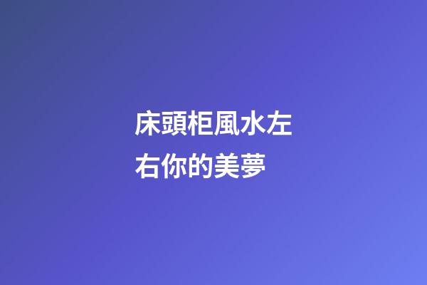 床頭柜風水左右你的美夢