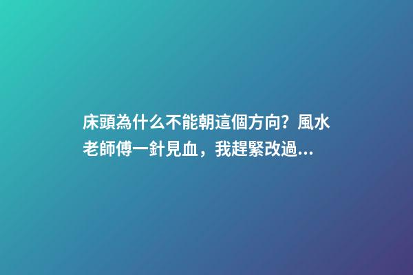 床頭為什么不能朝這個方向？風水老師傅一針見血，我趕緊改過來了