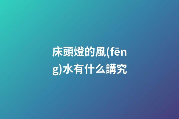 床頭燈的風(fēng)水有什么講究