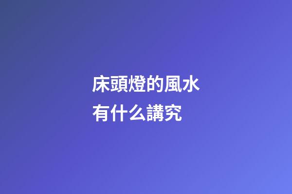 床頭燈的風水有什么講究