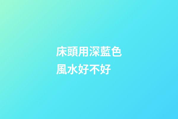床頭用深藍色風水好不好