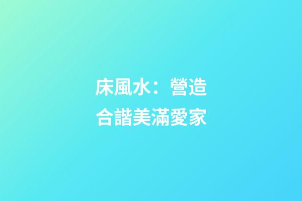 床風水：營造合諧美滿愛家