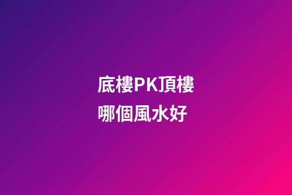底樓PK頂樓哪個風水好