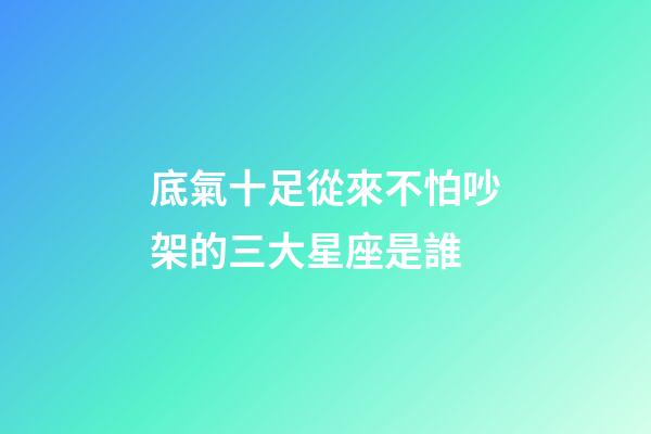 底氣十足從來不怕吵架的三大星座是誰-第1張-星座運勢-玄機派
