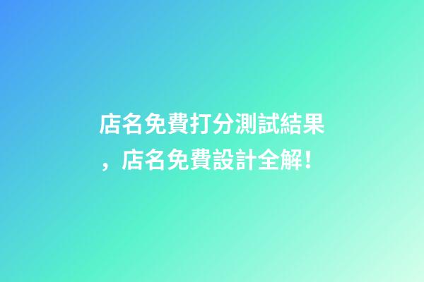 店名免費打分測試結果，店名免費設計全解！-第1張-店鋪起名-玄機派