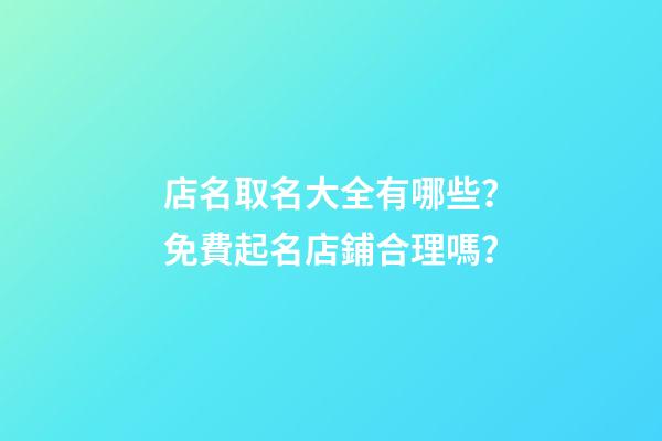 店名取名大全有哪些？免費起名店鋪合理嗎？-第1張-店鋪起名-玄機派