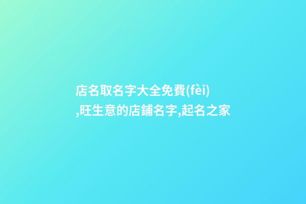 店名取名字大全免費(fèi),旺生意的店鋪名字,起名之家