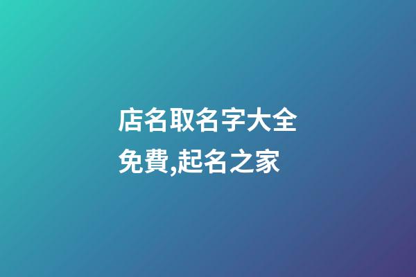 店名取名字大全免費,起名之家-第1張-店鋪起名-玄機派