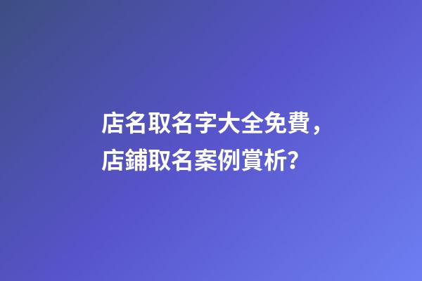 店名取名字大全免費，店鋪取名案例賞析？