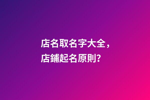店名取名字大全，店鋪起名原則？-第1張-店鋪起名-玄機派