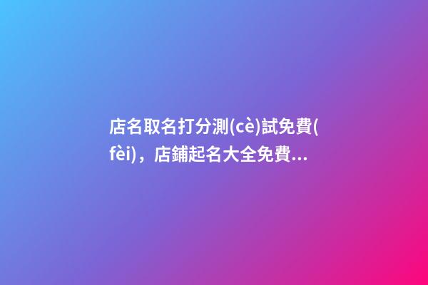 店名取名打分測(cè)試免費(fèi)，店鋪起名大全免費(fèi)