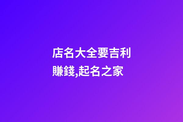 店名大全要吉利賺錢,起名之家-第1張-店鋪起名-玄機派