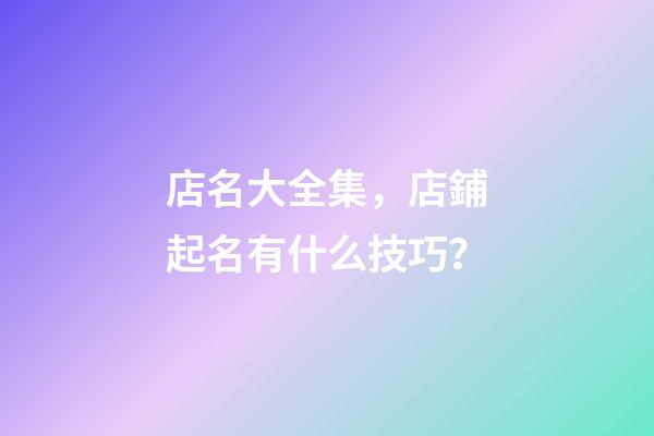 店名大全集，店鋪起名有什么技巧？