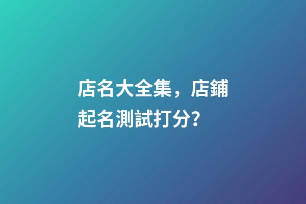 店名大全集，店鋪起名測試打分？