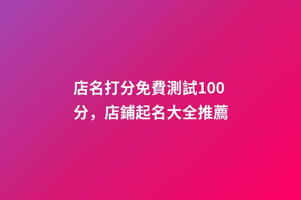 店名打分免費測試100分，店鋪起名大全推薦-第1張-店鋪起名-玄機派