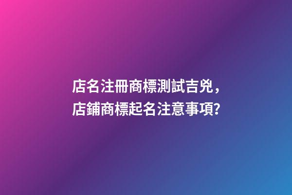 店名注冊商標測試吉兇，店鋪商標起名注意事項？-第1張-店鋪起名-玄機派