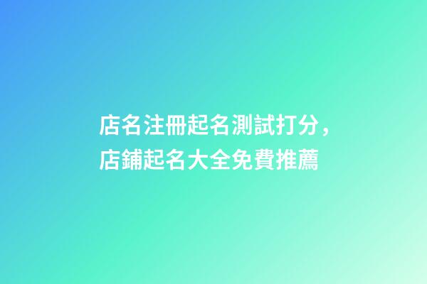 店名注冊起名測試打分，店鋪起名大全免費推薦-第1張-店鋪起名-玄機派