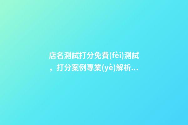 店名測試打分免費(fèi)測試，打分案例專業(yè)解析！-第1張-店鋪起名-玄機(jī)派