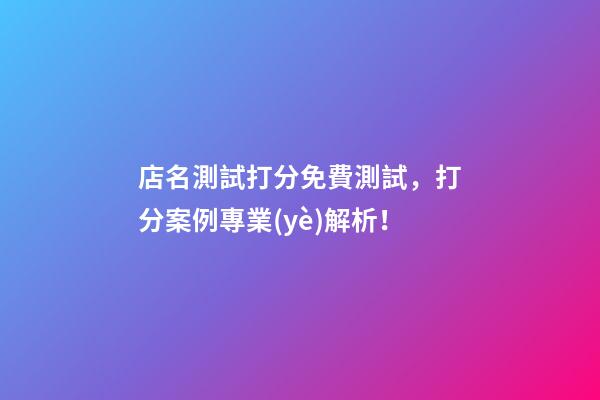 店名測試打分免費測試，打分案例專業(yè)解析！