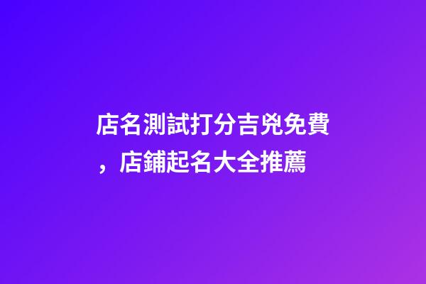 店名測試打分吉兇免費，店鋪起名大全推薦-第1張-店鋪起名-玄機派
