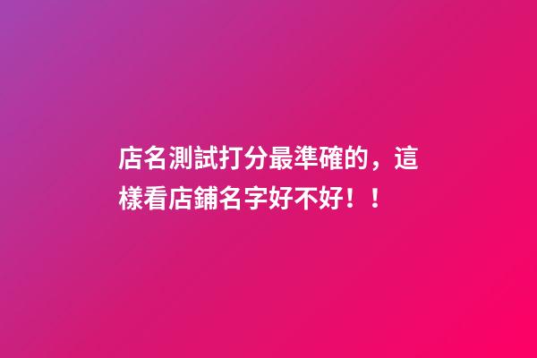 店名測試打分最準確的，這樣看店鋪名字好不好！！-第1張-店鋪起名-玄機派