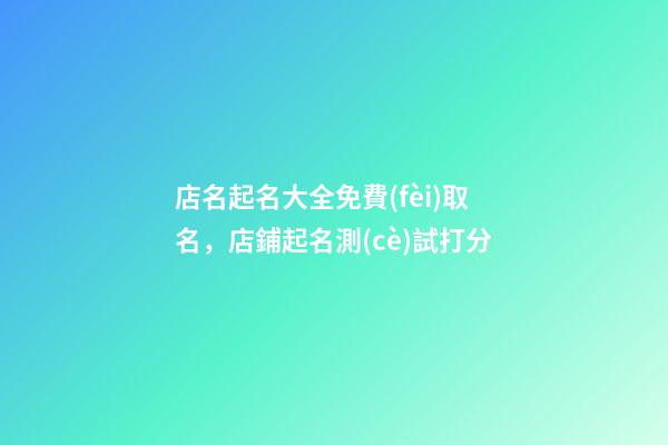 店名起名大全免費(fèi)取名，店鋪起名測(cè)試打分-第1張-店鋪起名-玄機(jī)派