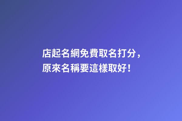 店起名網免費取名打分，原來名稱要這樣取好！-第1張-店鋪起名-玄機派