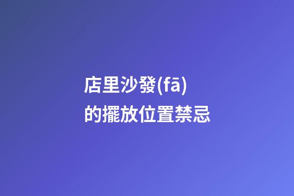 店里沙發(fā)的擺放位置禁忌