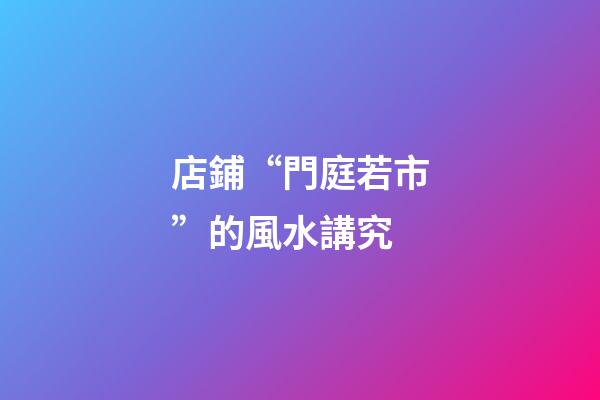 店鋪“門庭若市”的風水講究