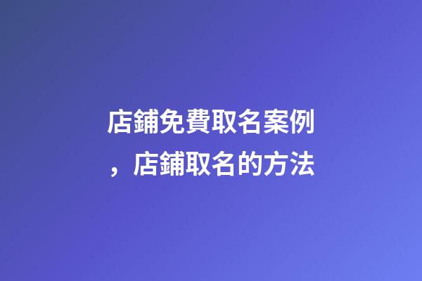 店鋪免費取名案例，店鋪取名的方法