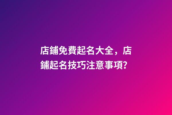 店鋪免費起名大全，店鋪起名技巧注意事項？-第1張-店鋪起名-玄機派