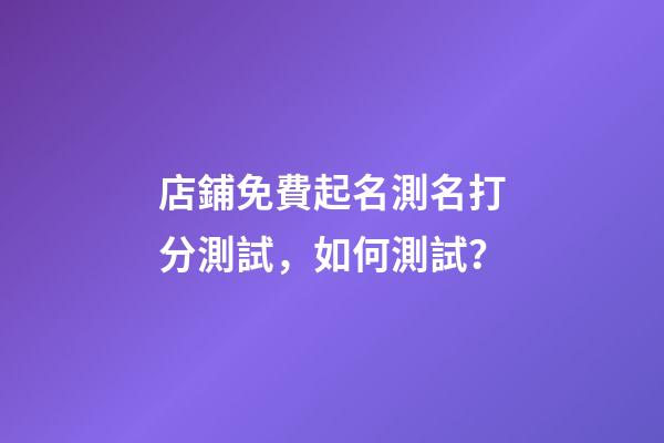 店鋪免費起名測名打分測試，如何測試？-第1張-店鋪起名-玄機派