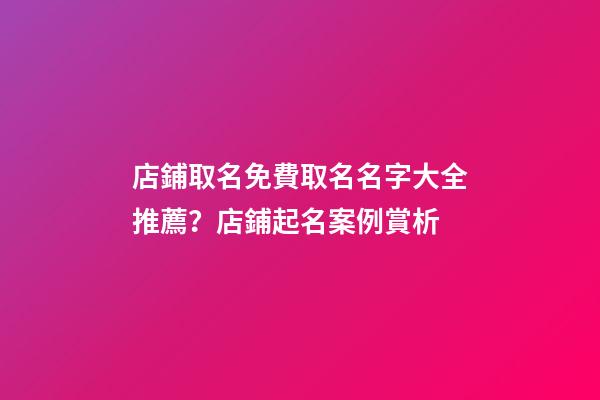 店鋪取名免費取名名字大全推薦？店鋪起名案例賞析-第1張-店鋪起名-玄機派