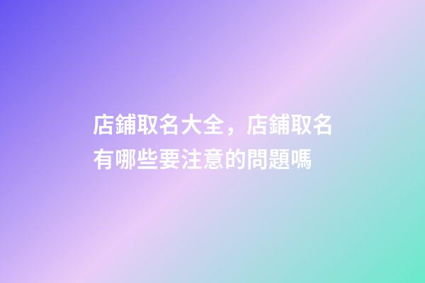 店鋪取名大全，店鋪取名有哪些要注意的問題嗎