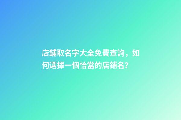 店鋪取名字大全免費查詢，如何選擇一個恰當的店鋪名？