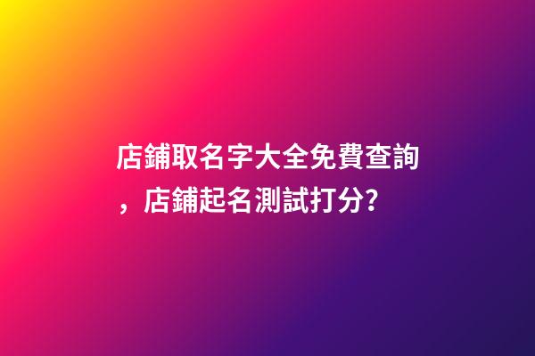 店鋪取名字大全免費查詢，店鋪起名測試打分？-第1張-店鋪起名-玄機派