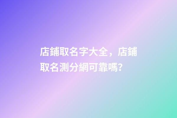 店鋪取名字大全，店鋪取名測分網可靠嗎？