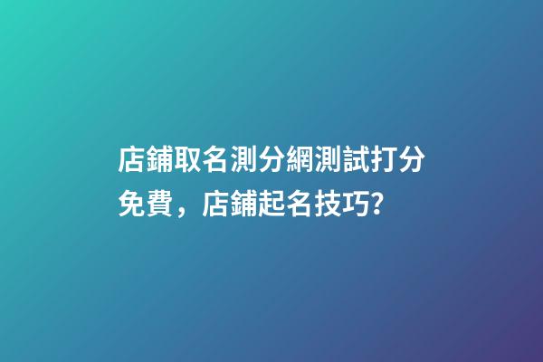 店鋪取名測分網測試打分免費，店鋪起名技巧？-第1張-店鋪起名-玄機派