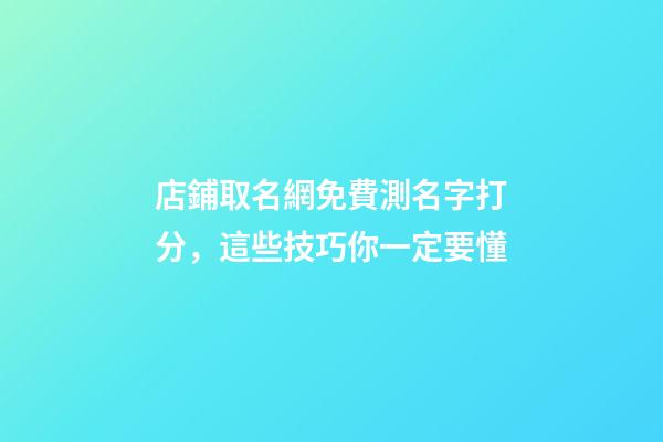 店鋪取名網免費測名字打分，這些技巧你一定要懂-第1張-店鋪起名-玄機派