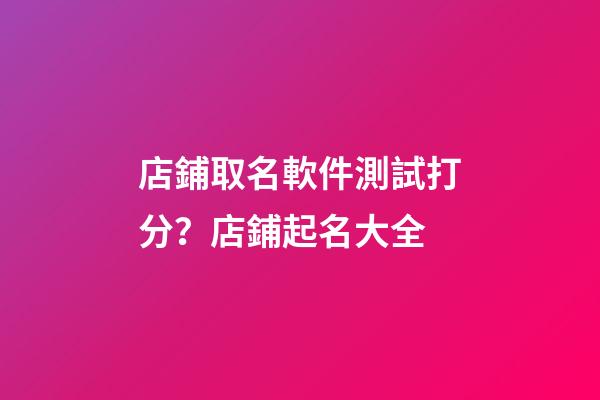 店鋪取名軟件測試打分？店鋪起名大全