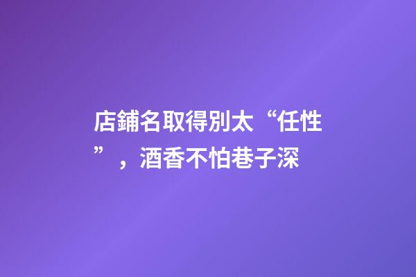 店鋪名取得別太“任性”，酒香不怕巷子深-第1張-店鋪起名-玄機(jī)派