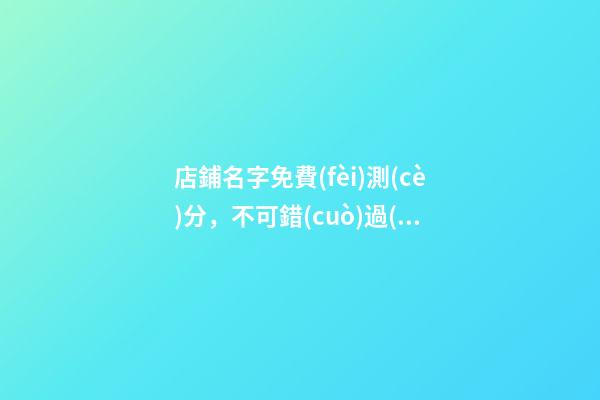 店鋪名字免費(fèi)測(cè)分，不可錯(cuò)過(guò)！