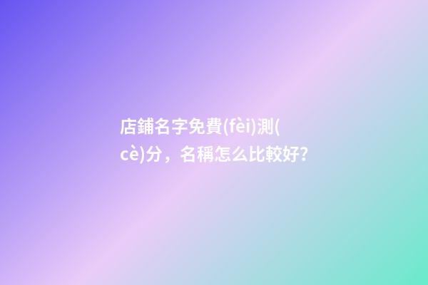 店鋪名字免費(fèi)測(cè)分，名稱怎么比較好？