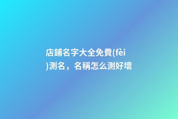 店鋪名字大全免費(fèi)測名，名稱怎么測好壞-第1張-店鋪起名-玄機(jī)派