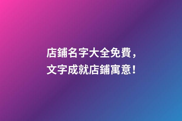 店鋪名字大全免費，文字成就店鋪寓意！