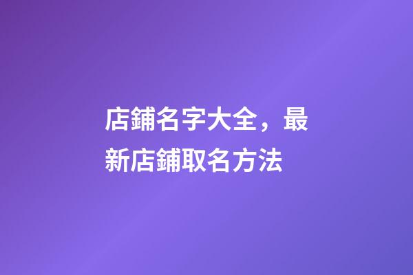 店鋪名字大全，最新店鋪取名方法-第1張-店鋪起名-玄機派