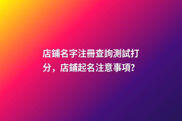 店鋪名字注冊查詢測試打分，店鋪起名注意事項？-第1張-店鋪起名-玄機派