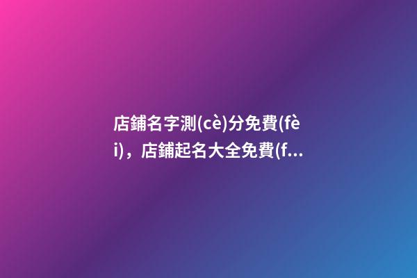 店鋪名字測(cè)分免費(fèi)，店鋪起名大全免費(fèi)？-第1張-店鋪起名-玄機(jī)派