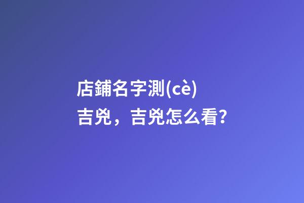 店鋪名字測(cè)吉兇，吉兇怎么看？