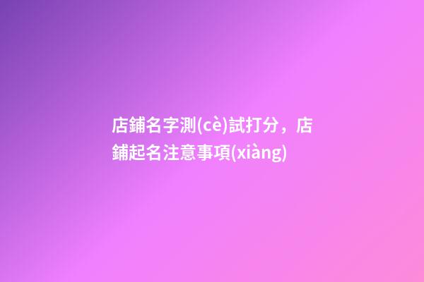 店鋪名字測(cè)試打分，店鋪起名注意事項(xiàng)